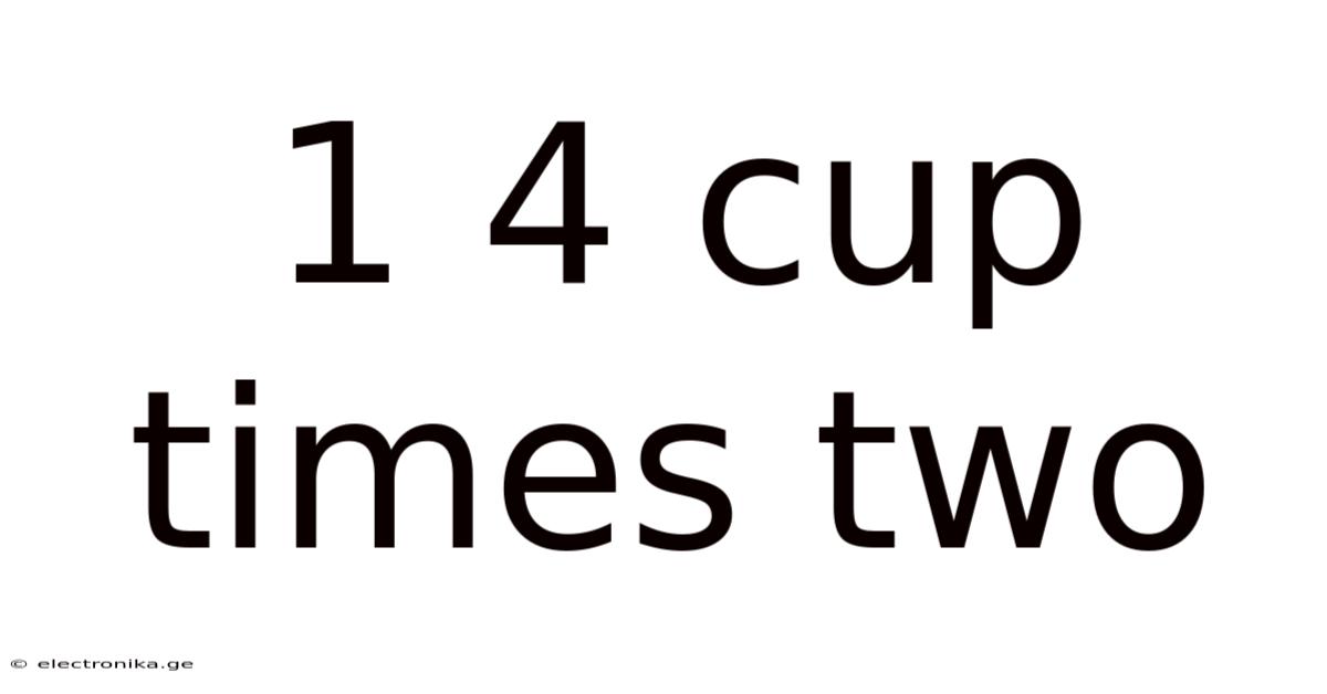 1 4 Cup Times Two