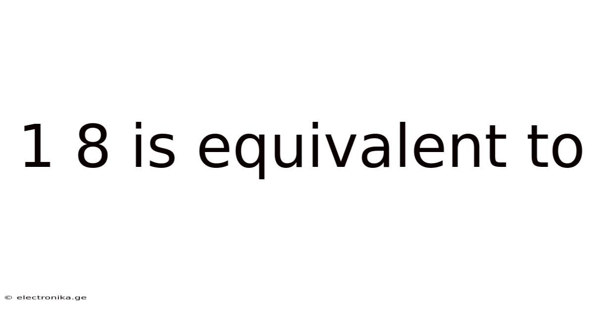 1 8 Is Equivalent To