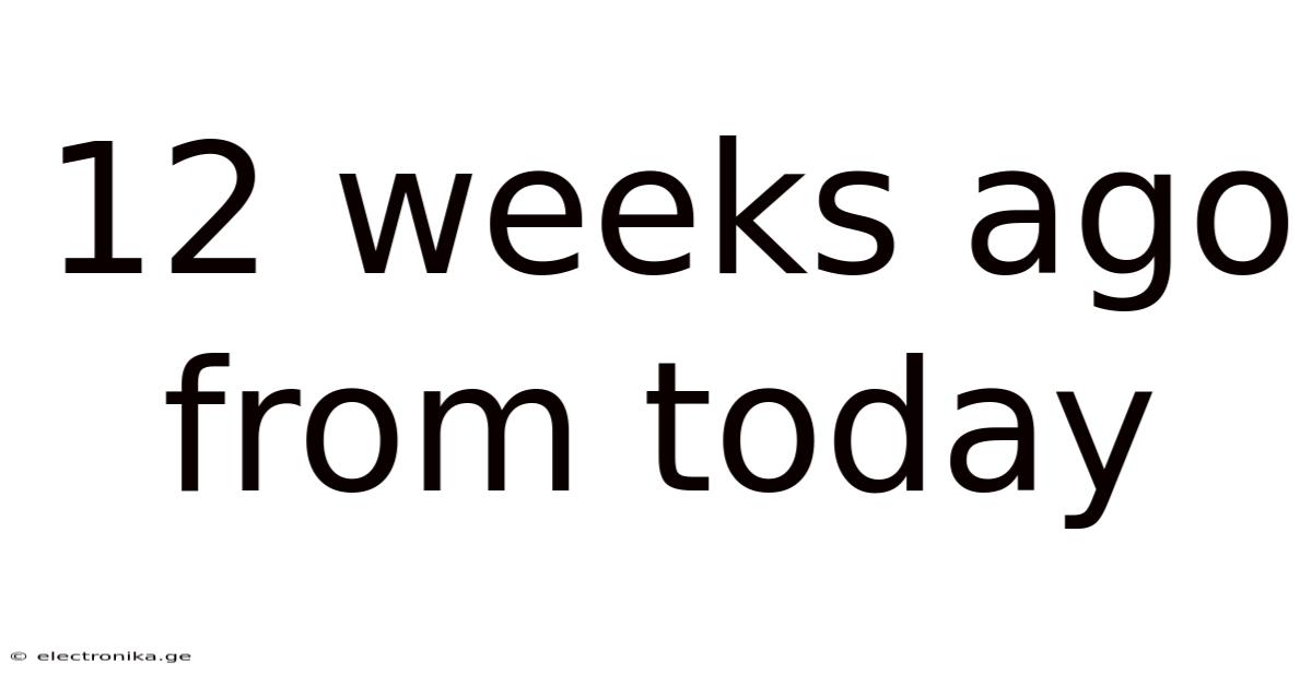 12 Weeks Ago From Today