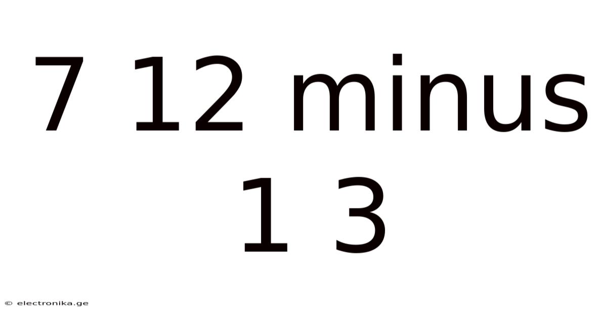 7 12 Minus 1 3