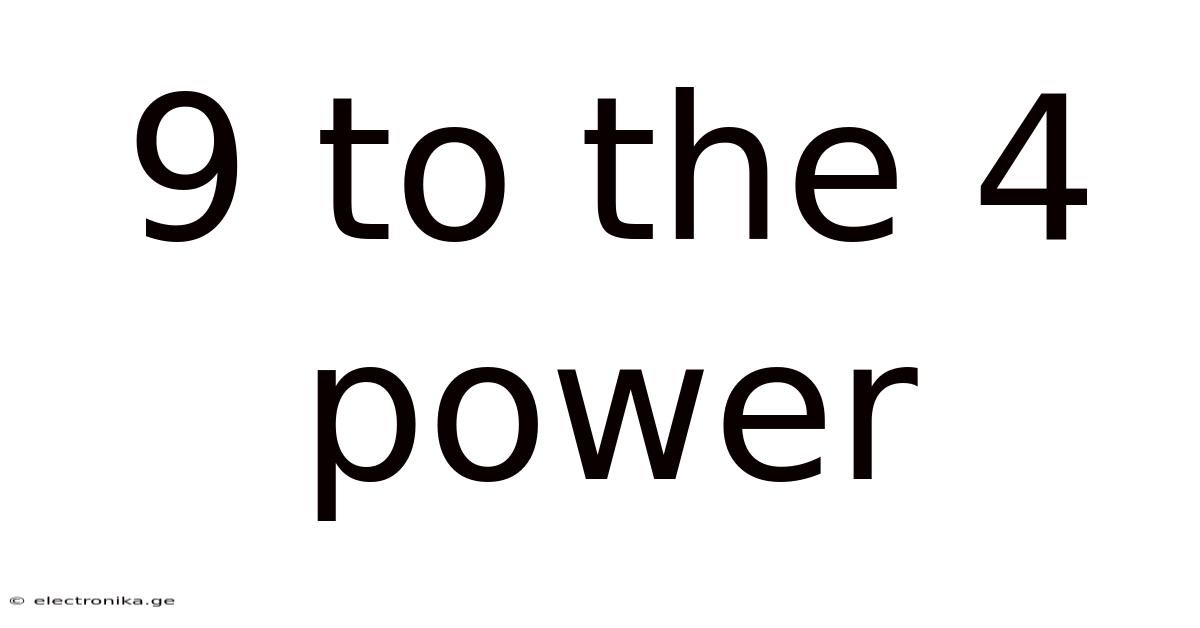 9 To The 4 Power
