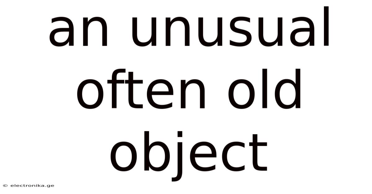 An Unusual Often Old Object