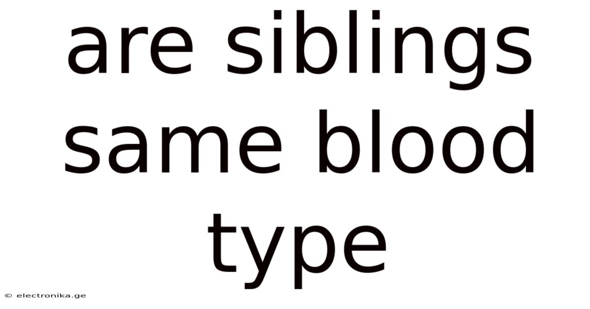 Are Siblings Same Blood Type