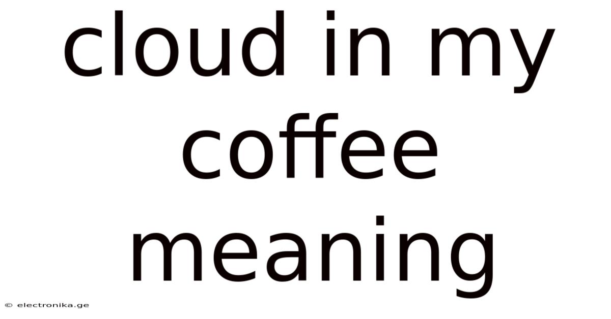 Cloud In My Coffee Meaning