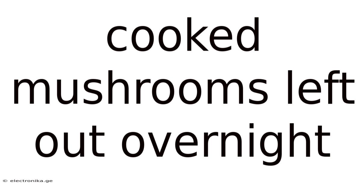 Cooked Mushrooms Left Out Overnight
