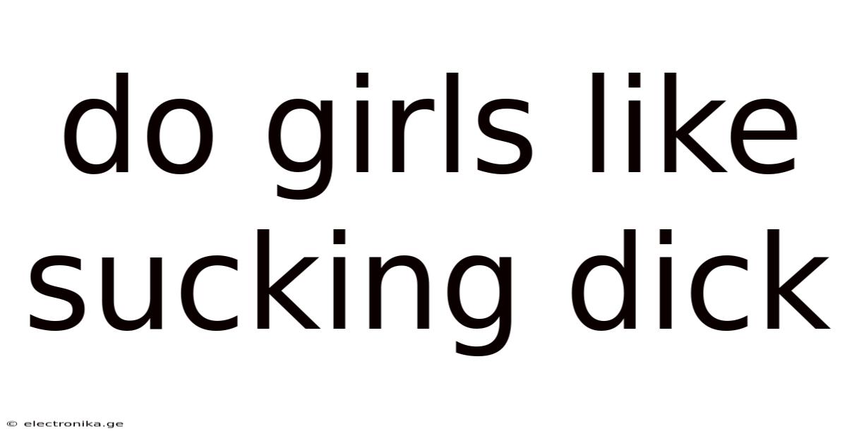 Do Girls Like Sucking Dick