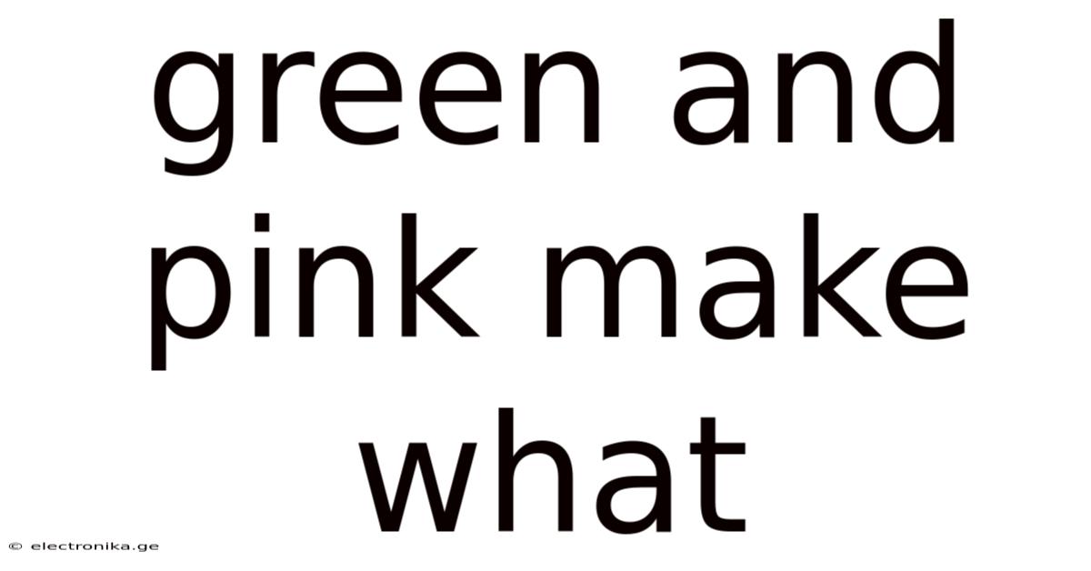 Green And Pink Make What
