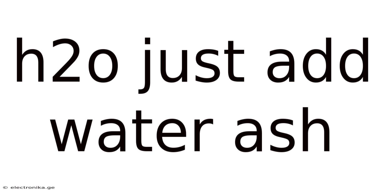 H2o Just Add Water Ash