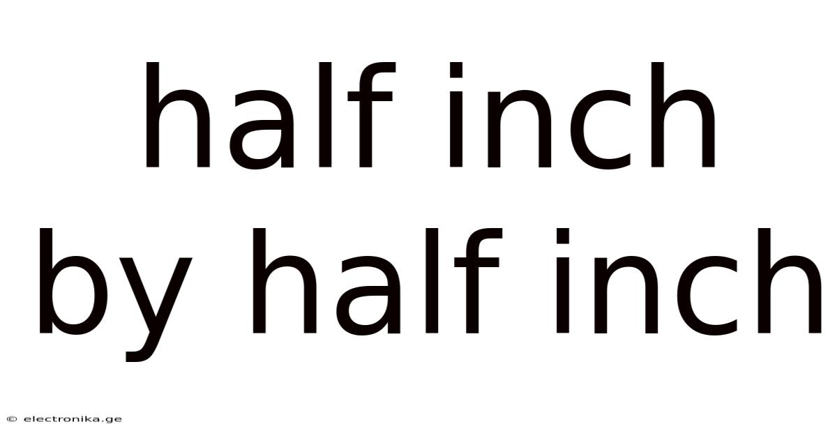 Half Inch By Half Inch