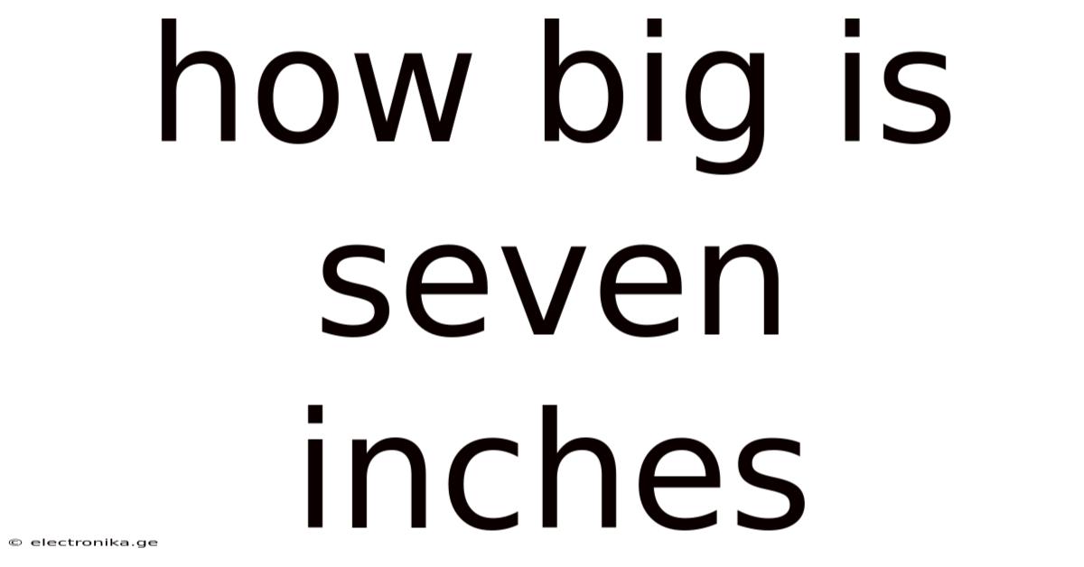 How Big Is Seven Inches