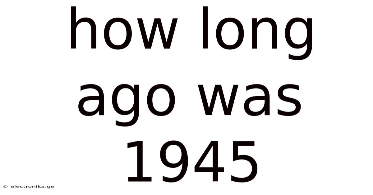 How Long Ago Was 1945