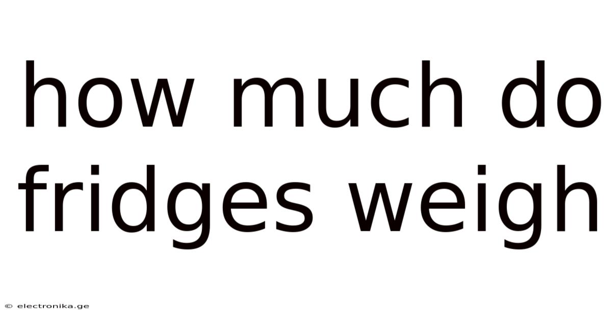 How Much Do Fridges Weigh