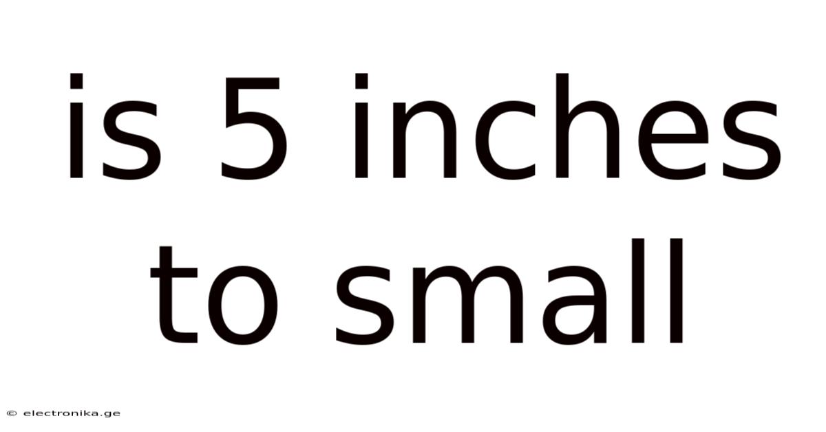 Is 5 Inches To Small