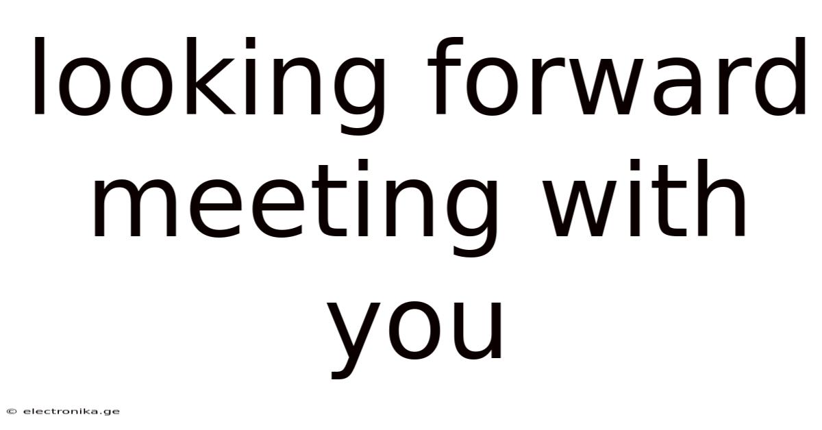 Looking Forward Meeting With You