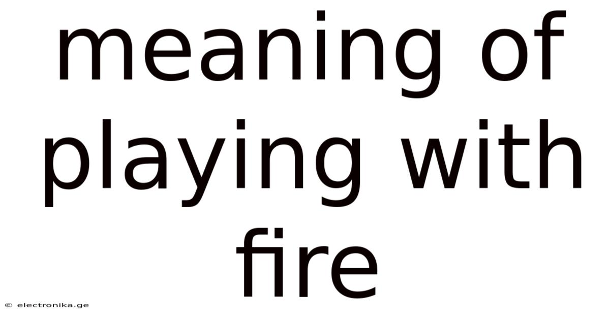Meaning Of Playing With Fire