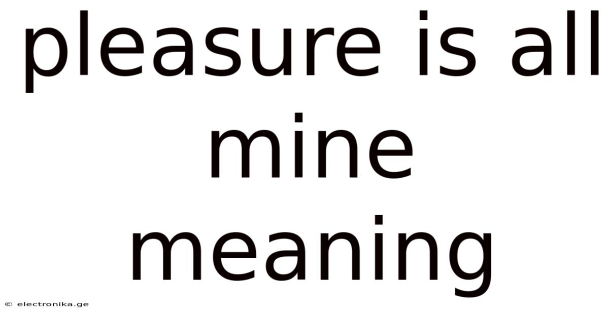 Pleasure Is All Mine Meaning