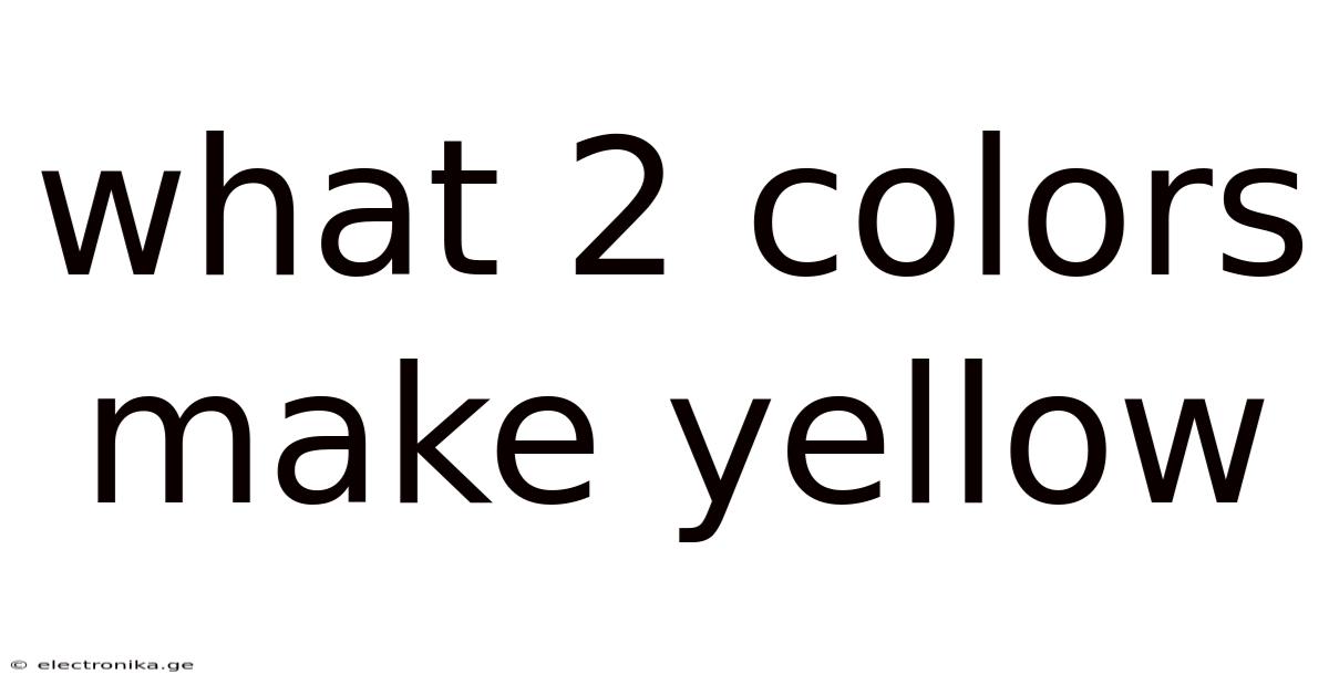 What 2 Colors Make Yellow