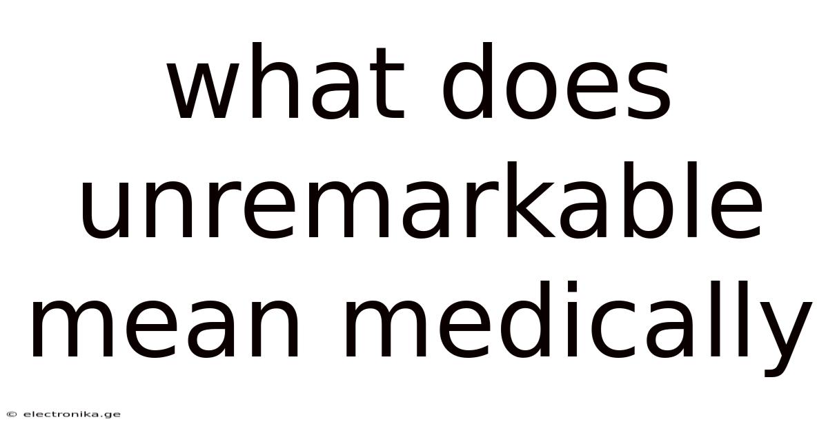 What Does Unremarkable Mean Medically