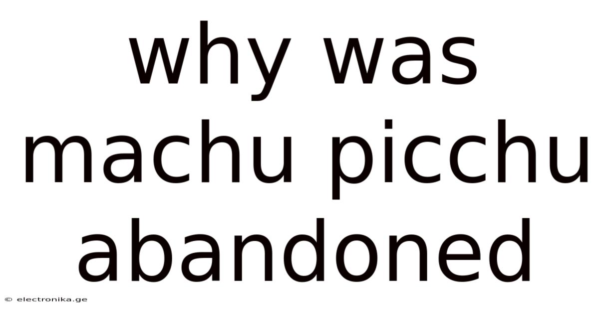 Why Was Machu Picchu Abandoned