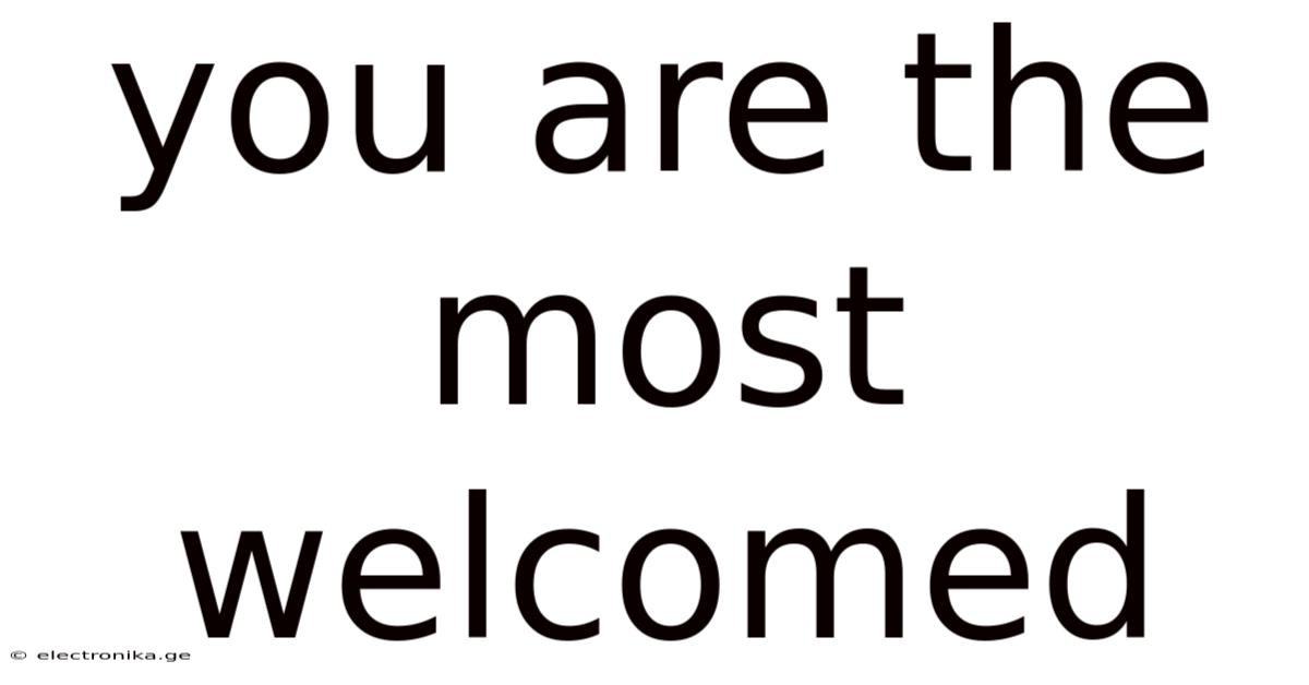 You Are The Most Welcomed